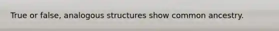 True or false, analogous structures show common ancestry.