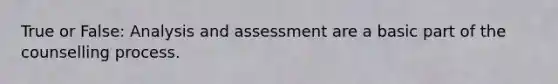 True or False: Analysis and assessment are a basic part of the counselling process.