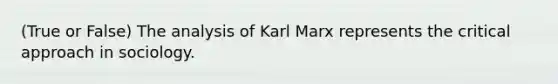 (True or False) The analysis of Karl Marx represents the critical approach in sociology.