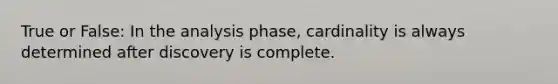 True or False: In the analysis phase, cardinality is always determined after discovery is complete.