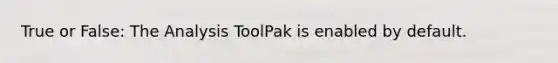 True or False: The Analysis ToolPak is enabled by default.