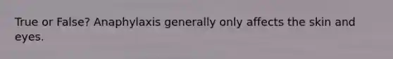 True or False? Anaphylaxis generally only affects the skin and eyes.