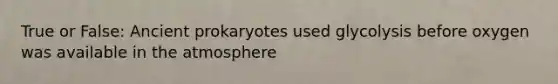 True or False: Ancient prokaryotes used glycolysis before oxygen was available in the atmosphere