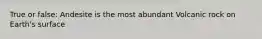 True or false: Andesite is the most abundant Volcanic rock on Earth's surface