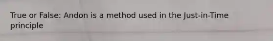 True or False: Andon is a method used in the Just-in-Time principle