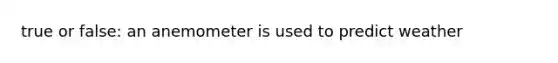 true or false: an anemometer is used to predict weather