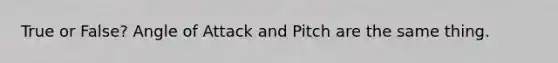 True or False? Angle of Attack and Pitch are the same thing.