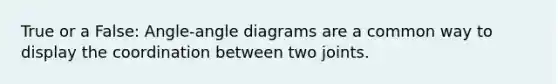 True or a False: Angle-angle diagrams are a common way to display the coordination between two joints.