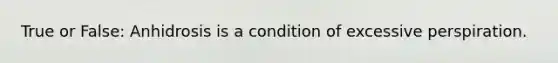 True or False: Anhidrosis is a condition of excessive perspiration.