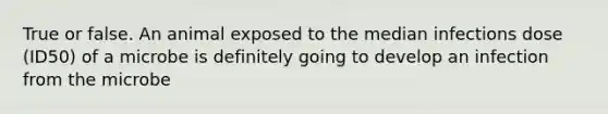 True or false. An animal exposed to the median infections dose (ID50) of a microbe is definitely going to develop an infection from the microbe