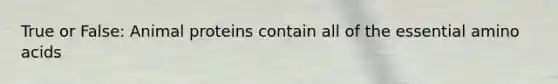 True or False: Animal proteins contain all of the essential amino acids