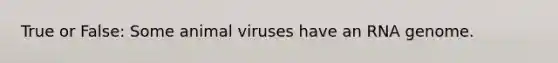 True or False: Some animal viruses have an RNA genome.