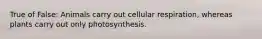 True of False: Animals carry out cellular respiration, whereas plants carry out only photosynthesis.