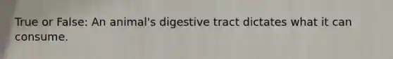 True or False: An animal's digestive tract dictates what it can consume.