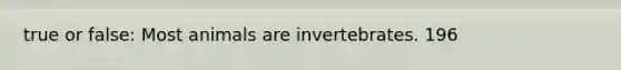 true or false: Most animals are invertebrates. 196