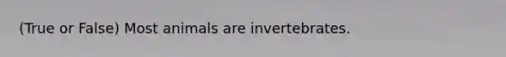 (True or False) Most animals are invertebrates.