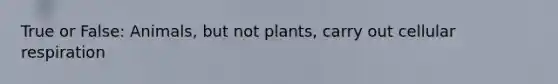 True or False: Animals, but not plants, carry out cellular respiration