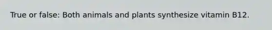 True or false: Both animals and plants synthesize vitamin B12.