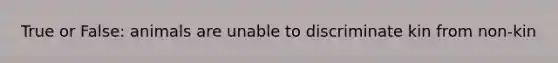 True or False: animals are unable to discriminate kin from non-kin