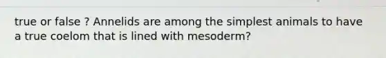 true or false ? Annelids are among the simplest animals to have a true coelom that is lined with mesoderm?