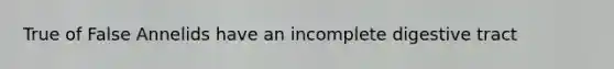 True of False Annelids have an incomplete digestive tract