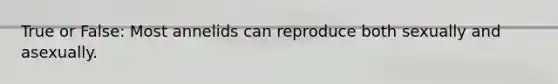 True or False: Most annelids can reproduce both sexually and asexually.