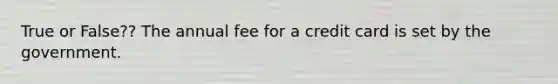 True or False?? The annual fee for a credit card is set by the government.