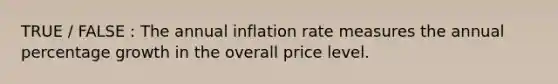 TRUE / FALSE : The annual inflation rate measures the annual percentage growth in the overall price level.