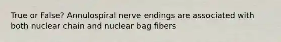 True or False? Annulospiral nerve endings are associated with both nuclear chain and nuclear bag fibers