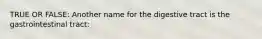 TRUE OR FALSE: Another name for the digestive tract is the gastrointestinal tract: