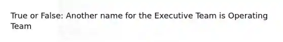 True or False: Another name for the Executive Team is Operating Team