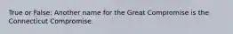 True or False: Another name for the Great Compromise is the Connecticut Compromise.
