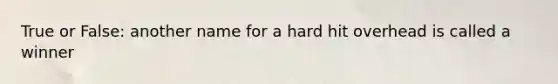 True or False: another name for a hard hit overhead is called a winner