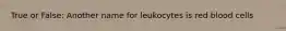 True or False: Another name for leukocytes is red blood cells