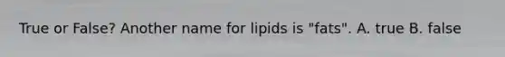 True or False? Another name for lipids is "fats". A. true B. false