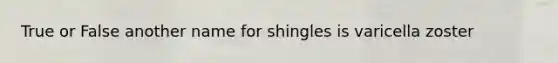 True or False another name for shingles is varicella zoster