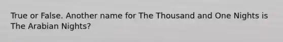 True or False. Another name for The Thousand and One Nights is The Arabian Nights?