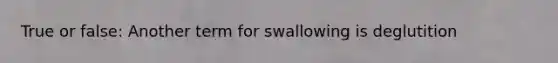 True or false: Another term for swallowing is deglutition