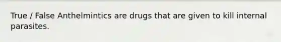 True / False Anthelmintics are drugs that are given to kill internal parasites.