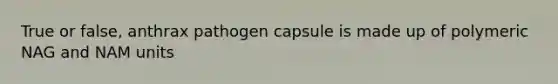 True or false, anthrax pathogen capsule is made up of polymeric NAG and NAM units