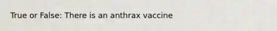 True or False: There is an anthrax vaccine