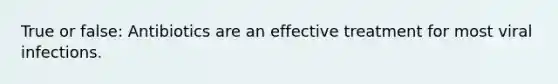 True or false: Antibiotics are an effective treatment for most viral infections.