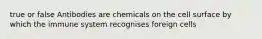 true or false Antibodies are chemicals on the cell surface by which the immune system recognises foreign cells