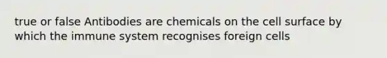 true or false Antibodies are chemicals on the cell surface by which the immune system recognises foreign cells