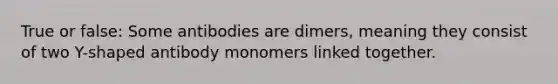 True or false: Some antibodies are dimers, meaning they consist of two Y-shaped antibody monomers linked together.