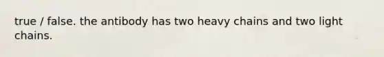 true / false. the antibody has two heavy chains and two light chains.