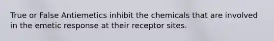 True or False Antiemetics inhibit the chemicals that are involved in the emetic response at their receptor sites.