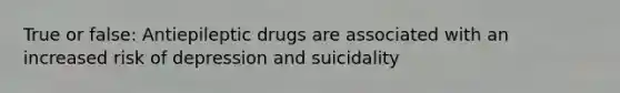 True or false: Antiepileptic drugs are associated with an increased risk of depression and suicidality