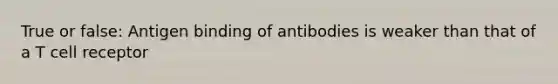 True or false: Antigen binding of antibodies is weaker than that of a T cell receptor