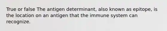 True or false The antigen determinant, also known as epitope, is the location on an antigen that the immune system can recognize.